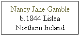 Text Box: Nancy Jane Gamble b.1844 Lislea Northern Ireland
