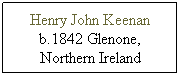 Text Box: Henry John Keenan b.1842 Glenone, Northern Ireland
